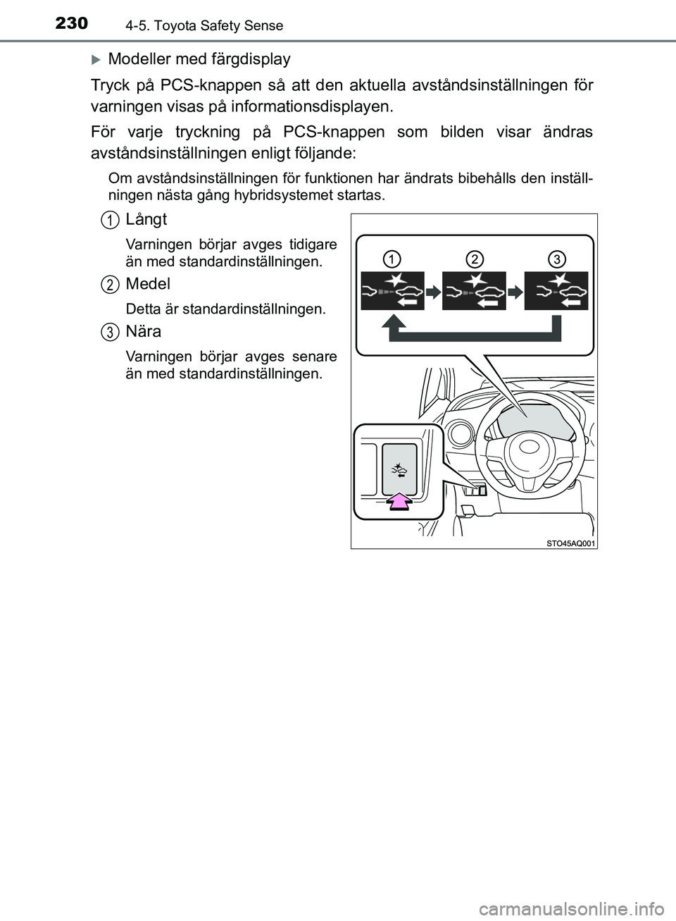 TOYOTA YARIS HATCHBACK 2017  Bruksanvisningar (in Swedish) 2304-5. Toyota Safety Sense
YARIS_HV_OM_Europe_OM52J66SE
Modeller med färgdisplay
Tryck på PCS-knappen så att den ak tuella avståndsinställningen för
varningen visas på informationsdisplayen