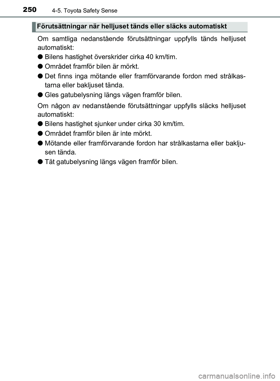 TOYOTA YARIS HATCHBACK 2017 Bruksanvisningar (in Swedish) 2504-5. Toyota Safety Sense
YARIS_HV_OM_Europe_OM52J66SE
Om samtliga nedanstående förutsättningar uppfylls tänds helljuset
automatiskt:
l Bilens hastighet över skrider cirka 40 km/tim.
l Område TOYOTA YARIS HATCHBACK 2017 Bruksanvisningar (in Swedish) 2504-5. Toyota Safety Sense
YARIS_HV_OM_Europe_OM52J66SE
Om samtliga nedanstående förutsättningar uppfylls tänds helljuset
automatiskt:
l Bilens hastighet över skrider cirka 40 km/tim.
l Område