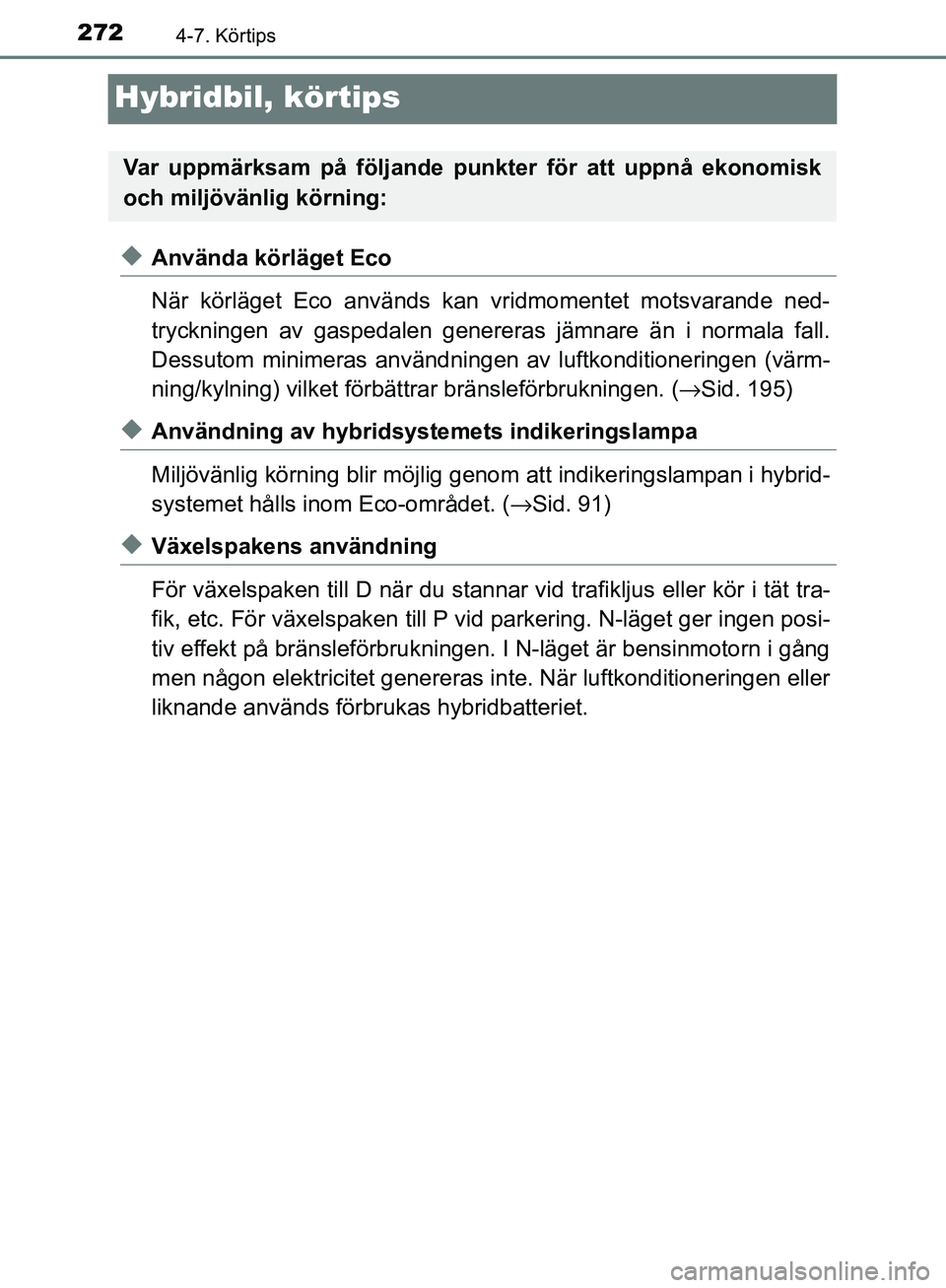 TOYOTA YARIS HATCHBACK 2017  Bruksanvisningar (in Swedish) 2724-7. Körtips
YARIS_HV_OM_Europe_OM52J66SE
Hybridbil, körtips
uAnvända körläget Eco
När körläget Eco används kan vridmomentet motsvarande ned-
tryckningen av gaspedalen genereras jämnare 