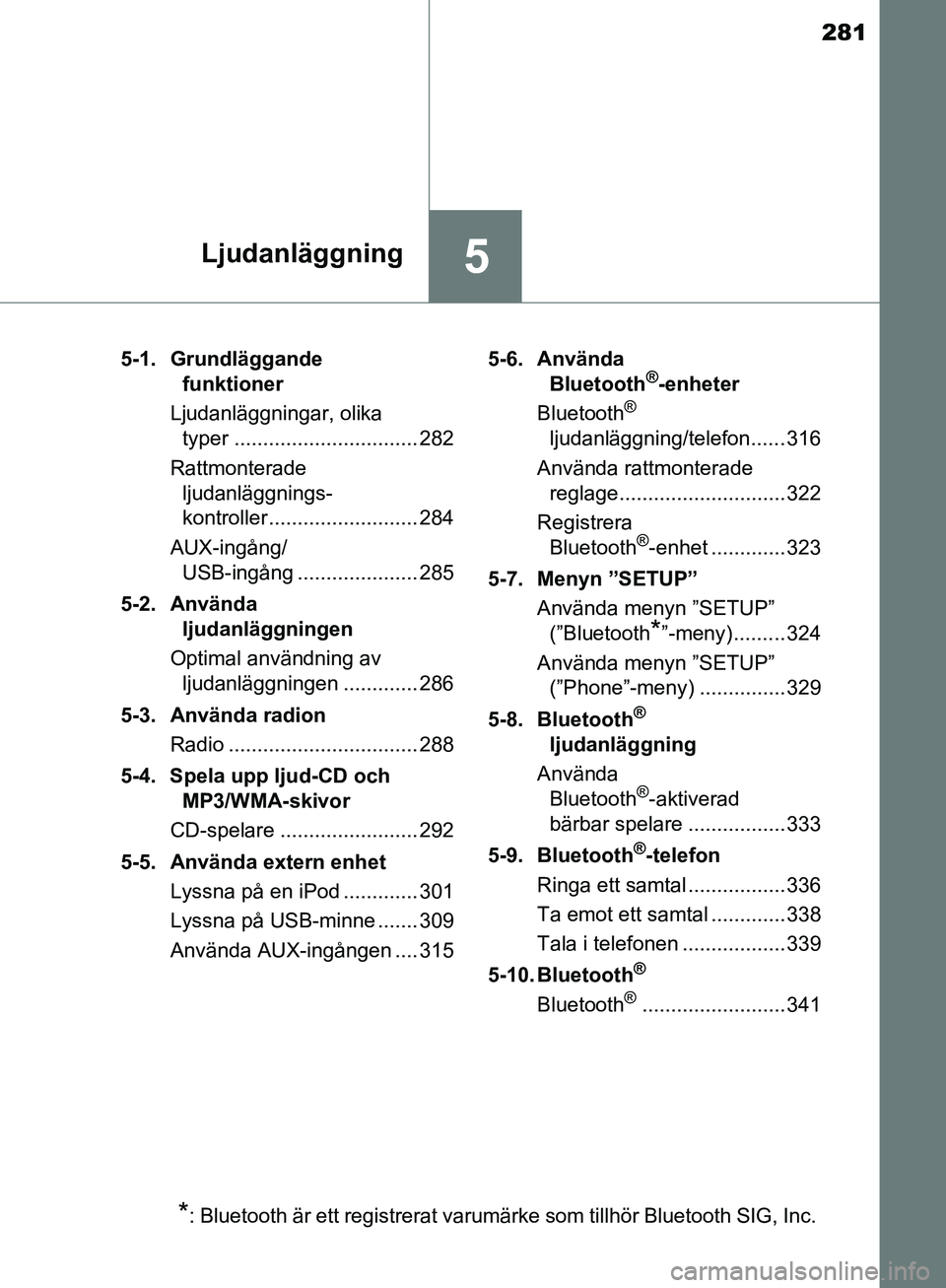 TOYOTA YARIS HATCHBACK 2017  Bruksanvisningar (in Swedish) 281
5Ljudanläggning
YARIS_HV_OM_Europe_OM52J66SE5-1. Grundläggande 
funktioner
Ljudanläggningar, olika  typer ................................ 282
Rattmonterade  ljudanläggnings-
kontroller ......