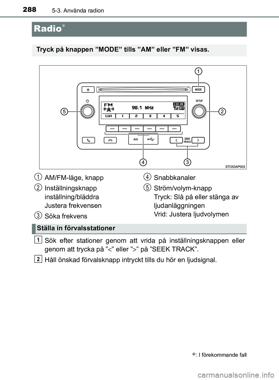 TOYOTA YARIS HATCHBACK 2017  Bruksanvisningar (in Swedish) 2885-3. Använda radion
YARIS_HV_OM_Europe_OM52J66SE
Radio∗
Sök efter stationer genom att vrida på inställningsknappen eller
genom att trycka på ”<” eller ”>” på ”SEEK TRACK”.
Håll