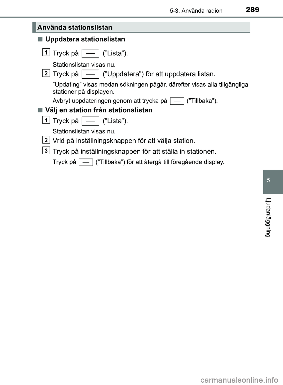 TOYOTA YARIS HATCHBACK 2017  Bruksanvisningar (in Swedish) 2895-3. Använda radion
5
Ljudanläggning
YARIS_HV_OM_Europe_OM52J66SEn
Uppdatera stationslistan
Tryck på   (”Lista”).
Stationslistan visas nu.
Tryck på   (”Uppdatera”) för att uppdatera li