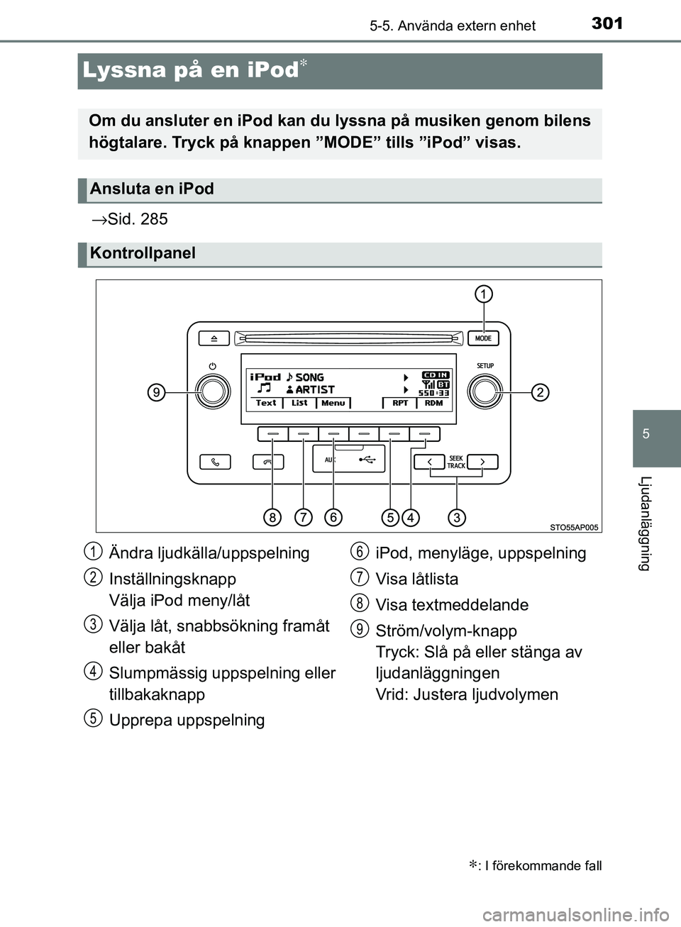 TOYOTA YARIS HATCHBACK 2017  Bruksanvisningar (in Swedish) 301
5
5-5. Använda extern enhet
Ljudanläggning
YARIS_HV_OM_Europe_OM52J66SE
Lyssna på en iPod∗
→Sid. 285
∗: I förekommande fall
Om du ansluter en iPod kan du  lyssna på musiken genom bilens