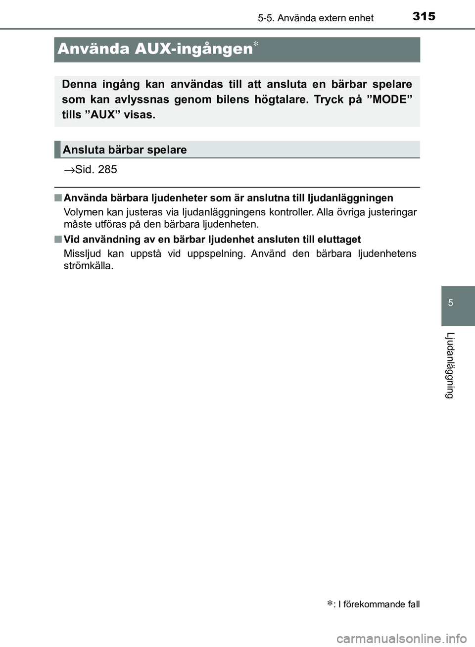 TOYOTA YARIS HATCHBACK 2017  Bruksanvisningar (in Swedish) 315
5
5-5. Använda extern enhet
Ljudanläggning
YARIS_HV_OM_Europe_OM52J66SE
Använda AUX-ingången∗
→Sid. 285
nAnvända bärbara ljudenheter som är  anslutna till ljudanläggningen
Volymen kan 