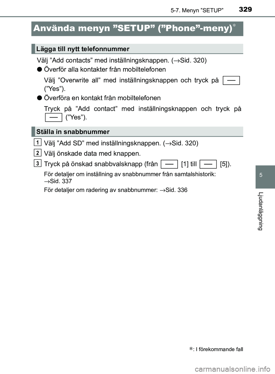 TOYOTA YARIS HATCHBACK 2017  Bruksanvisningar (in Swedish) 3295-7. Menyn ”SETUP”
5
Ljudanläggning
YARIS_HV_OM_Europe_OM52J66SE
Använda menyn ”SETUP” (”Phone”-meny)∗
Välj ”Add contacts” med inställningsknappen. (→Sid. 320)
l Överför a