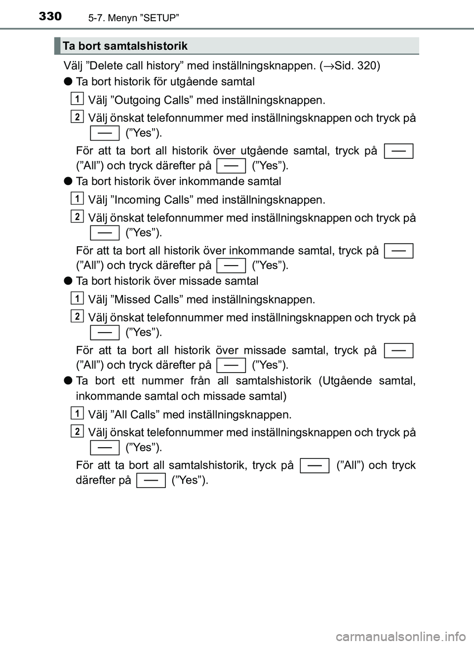 TOYOTA YARIS HATCHBACK 2017  Bruksanvisningar (in Swedish) 3305-7. Menyn ”SETUP”
YARIS_HV_OM_Europe_OM52J66SE
Välj ”Delete call history” med inställningsknappen. (→Sid. 320)
l Ta bort historik för utgående samtal
Välj ”Outgoing Calls” med i