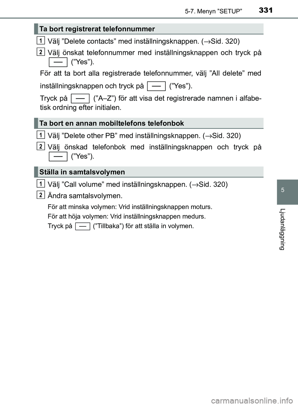TOYOTA YARIS HATCHBACK 2017  Bruksanvisningar (in Swedish) 3315-7. Menyn ”SETUP”
5
Ljudanläggning
YARIS_HV_OM_Europe_OM52J66SE
Välj ”Delete contacts” med inställningsknappen. (→Sid. 320)
Välj önskat telefonnummer med in ställningsknappen och t