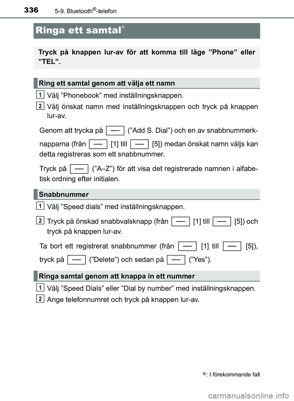 TOYOTA YARIS HATCHBACK 2017  Bruksanvisningar (in Swedish) 3365-9. Bluetooth®-telefon
YARIS_HV_OM_Europe_OM52J66SE
Ringa ett samtal∗
Välj ”Phonebook” med inställningsknappen.
Välj önskat namn med inställningsknappen och tryck på knappen
lur-av.
G