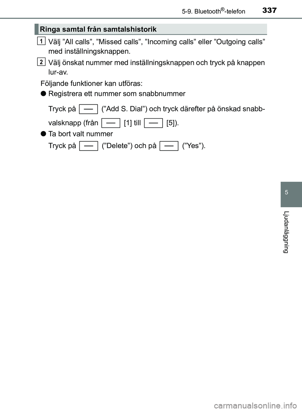 TOYOTA YARIS HATCHBACK 2017  Bruksanvisningar (in Swedish) 3375-9. Bluetooth®-telefon
5
Ljudanläggning
YARIS_HV_OM_Europe_OM52J66SE
Välj ”All calls”, ”Missed calls”, ”Incoming calls” eller ”Outgoing calls”
med inställningsknappen.
Välj ö