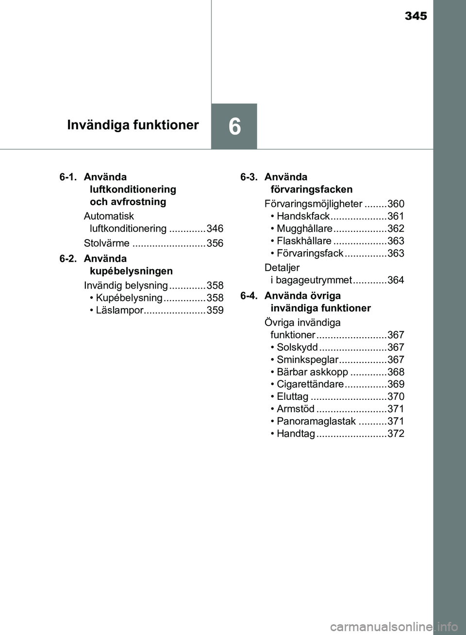 TOYOTA YARIS HATCHBACK 2017  Bruksanvisningar (in Swedish) 345
6Invändiga funktioner
YARIS_HV_OM_Europe_OM52J66SE6-1. Använda 
luftkonditionering 
och avfrostning
Automatisk  luftkonditionering ............. 346
Stolvärme .......................... 356
6-2