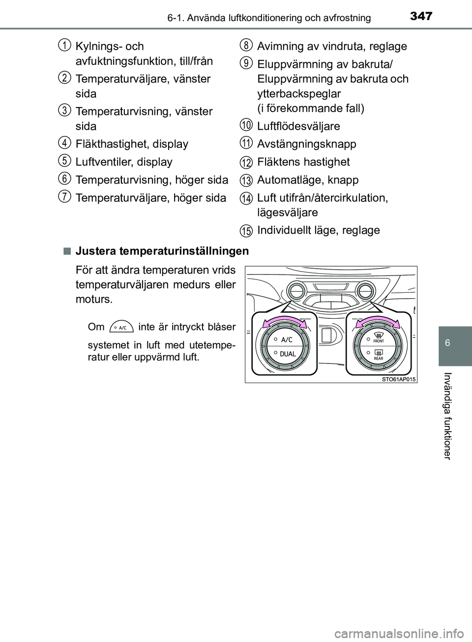 TOYOTA YARIS HATCHBACK 2017  Bruksanvisningar (in Swedish) 3476-1. Använda luftkonditionering och avfrostning
6
Invändiga funktioner
YARIS_HV_OM_Europe_OM52J66SEn
Justera temperaturinställningen
För att ändra temperaturen vrids
temperaturväljaren medurs