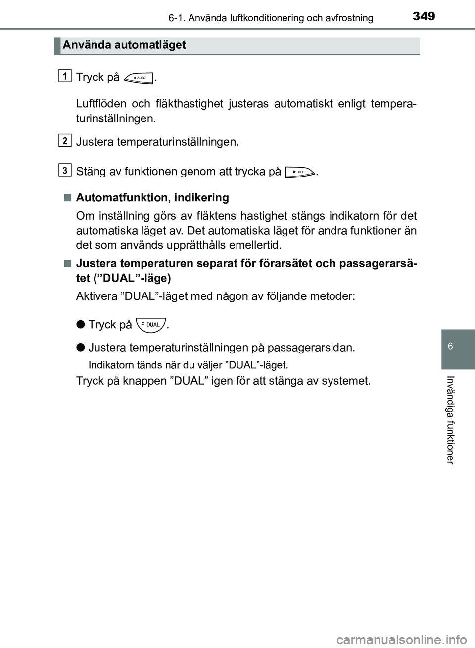 TOYOTA YARIS HATCHBACK 2017  Bruksanvisningar (in Swedish) 3496-1. Använda luftkonditionering och avfrostning
6
Invändiga funktioner
YARIS_HV_OM_Europe_OM52J66SE
Tryck på  .
Luftflöden och fläkthastighet justeras automatiskt enligt tempera-
turinställni
