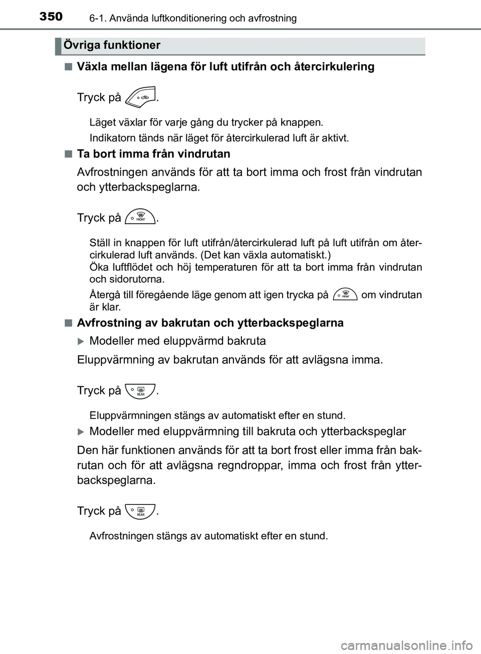 TOYOTA YARIS HATCHBACK 2017  Bruksanvisningar (in Swedish) 3506-1. Använda luftkonditionering och avfrostning
YARIS_HV_OM_Europe_OM52J66SEn
Växla mellan lägena för luft utifrån och återcirkulering
Tryck på  .
Läget växlar för varje gång du trycker 