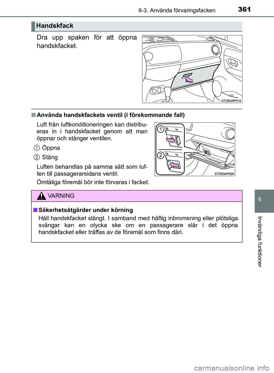 TOYOTA YARIS HATCHBACK 2017  Bruksanvisningar (in Swedish) 3616-3. Använda förvaringsfacken
6
Invändiga funktioner
YARIS_HV_OM_Europe_OM52J66SE
Dra upp spaken för att öppna
handskfacket.
nAnvända handskfackets ventil (i förekommande fall)
Ömtåliga f