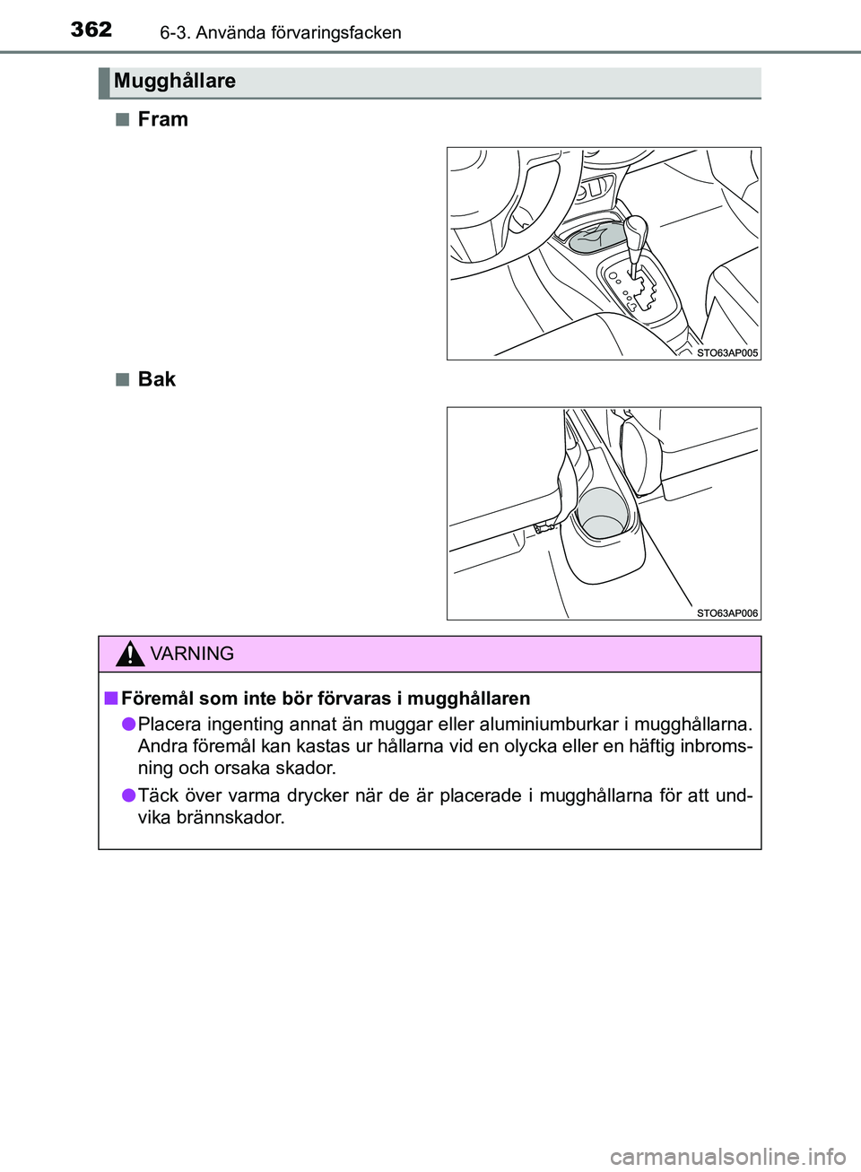 TOYOTA YARIS HATCHBACK 2017  Bruksanvisningar (in Swedish) 3626-3. Använda förvaringsfacken
YARIS_HV_OM_Europe_OM52J66SEn
Fram
nBak
Mugghållare
VA R N I N G
n
Föremål som inte bör  förvaras i mugghållaren
l Placera ingenting annat än muggar eller alu