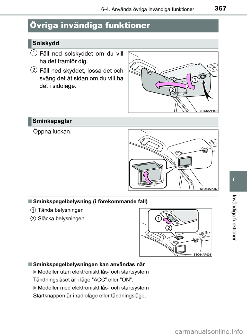 TOYOTA YARIS HATCHBACK 2017  Bruksanvisningar (in Swedish) 3676-4. Använda övriga invändiga funktioner
6
Invändiga funktioner
YARIS_HV_OM_Europe_OM52J66SE
Övriga invändiga funktioner
Fäll ned solskyddet om du vill
ha det framför dig.
Fäll ned skyddet
