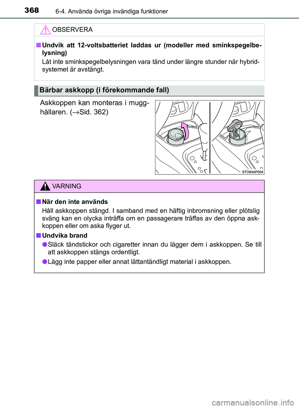 TOYOTA YARIS HATCHBACK 2017  Bruksanvisningar (in Swedish) 3686-4. Använda övriga invändiga funktioner
YARIS_HV_OM_Europe_OM52J66SE
Askkoppen kan monteras i mugg-
hållaren. (→Sid. 362)
OBSERVERA
nUndvik att 12-voltsbatteriet ladd as ur (modeller med smi