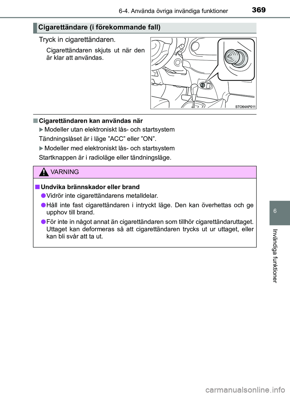 TOYOTA YARIS HATCHBACK 2017  Bruksanvisningar (in Swedish) 3696-4. Använda övriga invändiga funktioner
6
Invändiga funktioner
YARIS_HV_OM_Europe_OM52J66SE
Tryck in cigarettändaren.
Cigarettändaren skjuts ut när den
är klar att användas.
nCigarettänd