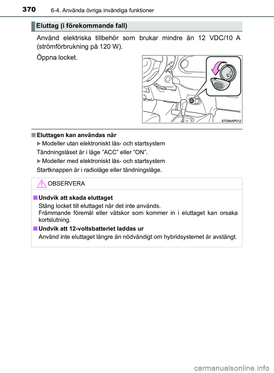 TOYOTA YARIS HATCHBACK 2017  Bruksanvisningar (in Swedish) 3706-4. Använda övriga invändiga funktioner
YARIS_HV_OM_Europe_OM52J66SE
Använd elektriska tillbehör som brukar mindre än 12 VDC/10 A
(strömförbrukning på 120 W).
Öppna locket.
n Eluttagen k