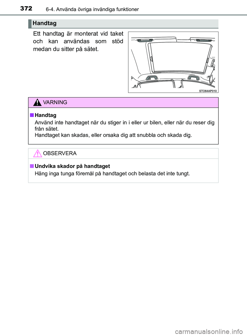 TOYOTA YARIS HATCHBACK 2017 Bruksanvisningar (in Swedish) 3726-4. Använda övriga invändiga funktioner
YARIS_HV_OM_Europe_OM52J66SE
Ett handtag är monterat vid taket
och kan användas som stöd
medan du sitter på sätet.
Handtag
VA R N I N G
nHandtag
Anv TOYOTA YARIS HATCHBACK 2017 Bruksanvisningar (in Swedish) 3726-4. Använda övriga invändiga funktioner
YARIS_HV_OM_Europe_OM52J66SE
Ett handtag är monterat vid taket
och kan användas som stöd
medan du sitter på sätet.
Handtag
VA R N I N G
nHandtag
Anv
