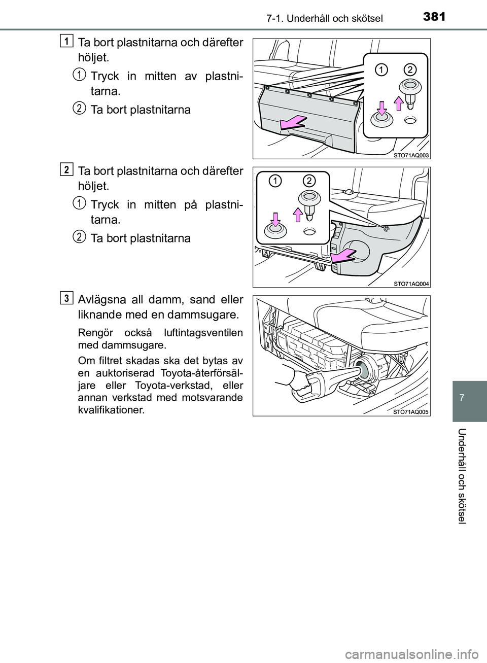 TOYOTA YARIS HATCHBACK 2017 Bruksanvisningar (in Swedish) 3817-1. Underhåll och skötsel
7
Underhåll och skötsel
YARIS_HV_OM_Europe_OM52J66SE
Ta bort plastnitarna och därefter
höljet.Tryck in mitten av plastni-
tarna.
Ta bort plastnitarna
Ta bort plastn TOYOTA YARIS HATCHBACK 2017 Bruksanvisningar (in Swedish) 3817-1. Underhåll och skötsel
7
Underhåll och skötsel
YARIS_HV_OM_Europe_OM52J66SE
Ta bort plastnitarna och därefter
höljet.Tryck in mitten av plastni-
tarna.
Ta bort plastnitarna
Ta bort plastn