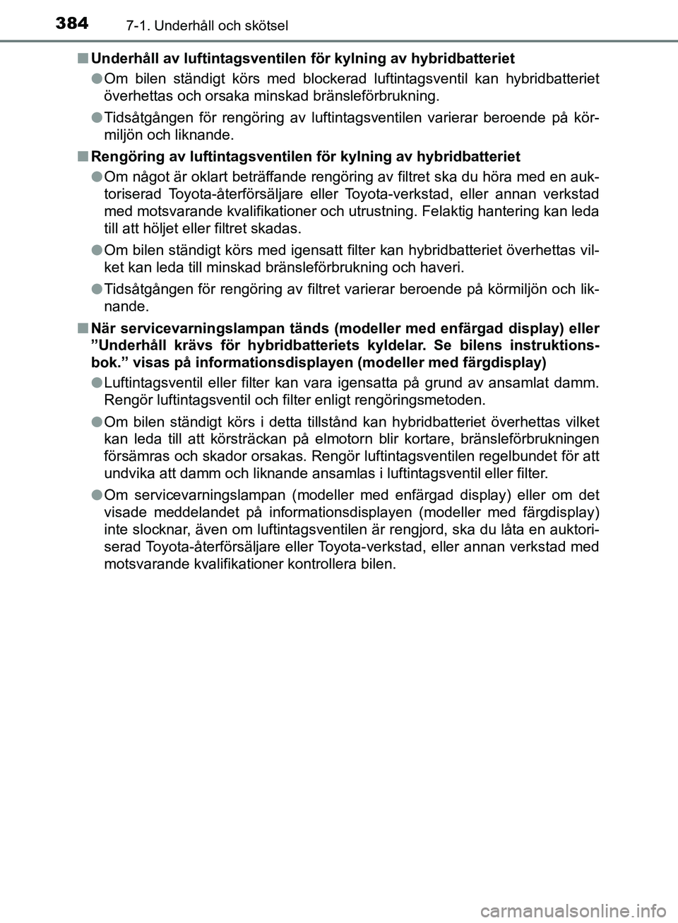TOYOTA YARIS HATCHBACK 2017 Bruksanvisningar (in Swedish) 3847-1. Underhåll och skötsel
YARIS_HV_OM_Europe_OM52J66SEn
Underhåll av luftintagsventilen för kylning av hybridbatteriet
l Om bilen ständigt körs med blockerad luftintagsventil kan hybridbatt TOYOTA YARIS HATCHBACK 2017 Bruksanvisningar (in Swedish) 3847-1. Underhåll och skötsel
YARIS_HV_OM_Europe_OM52J66SEn
Underhåll av luftintagsventilen för kylning av hybridbatteriet
l Om bilen ständigt körs med blockerad luftintagsventil kan hybridbatt