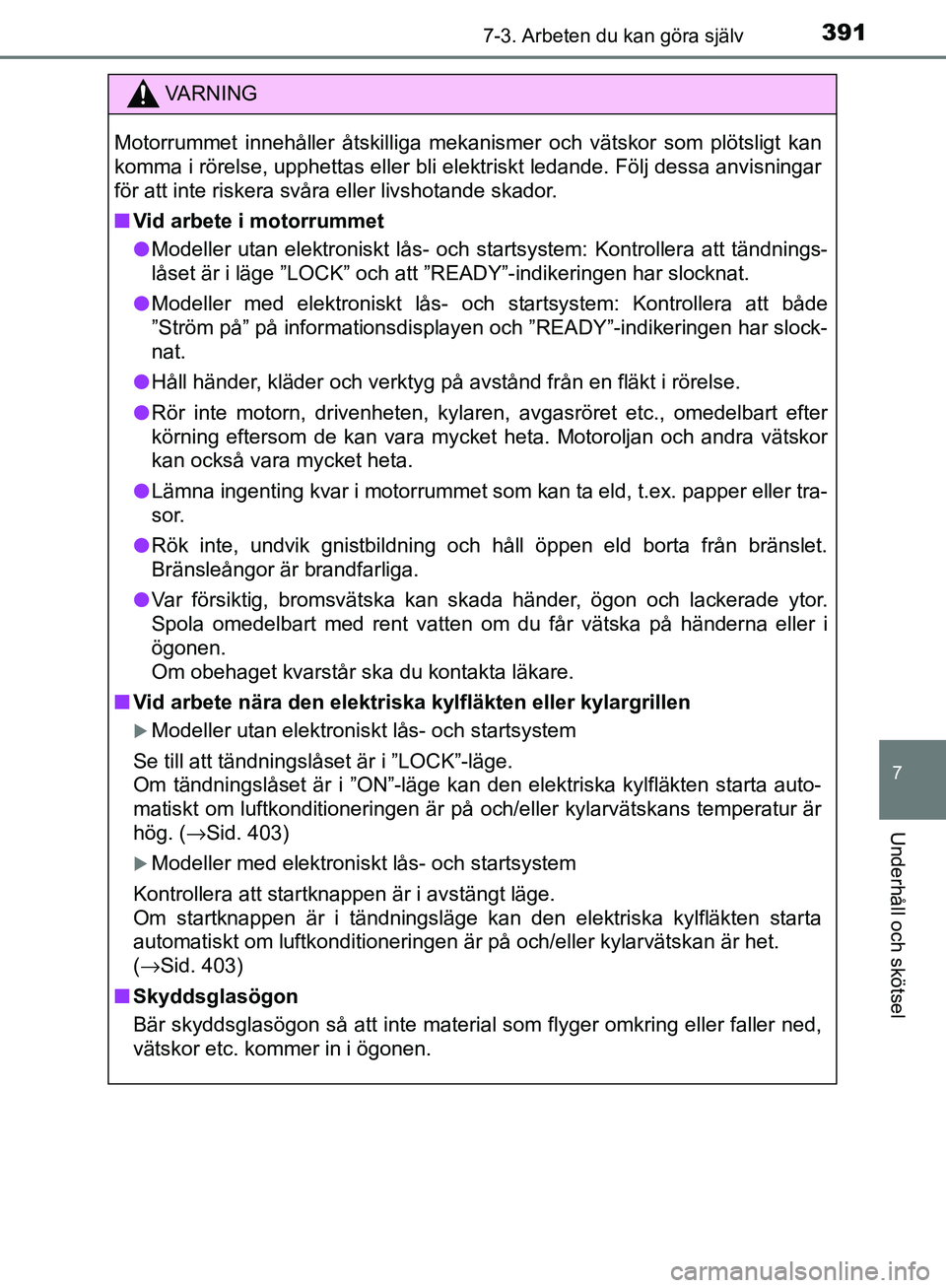 TOYOTA YARIS HATCHBACK 2017 Bruksanvisningar (in Swedish) 3917-3. Arbeten du kan göra själv
7
Underhåll och skötsel
YARIS_HV_OM_Europe_OM52J66SE
VA R N I N G
Motorrummet innehåller åtskilliga mekanismer och vätskor som plötsligt kan
komma i rörelse, TOYOTA YARIS HATCHBACK 2017 Bruksanvisningar (in Swedish) 3917-3. Arbeten du kan göra själv
7
Underhåll och skötsel
YARIS_HV_OM_Europe_OM52J66SE
VA R N I N G
Motorrummet innehåller åtskilliga mekanismer och vätskor som plötsligt kan
komma i rörelse,