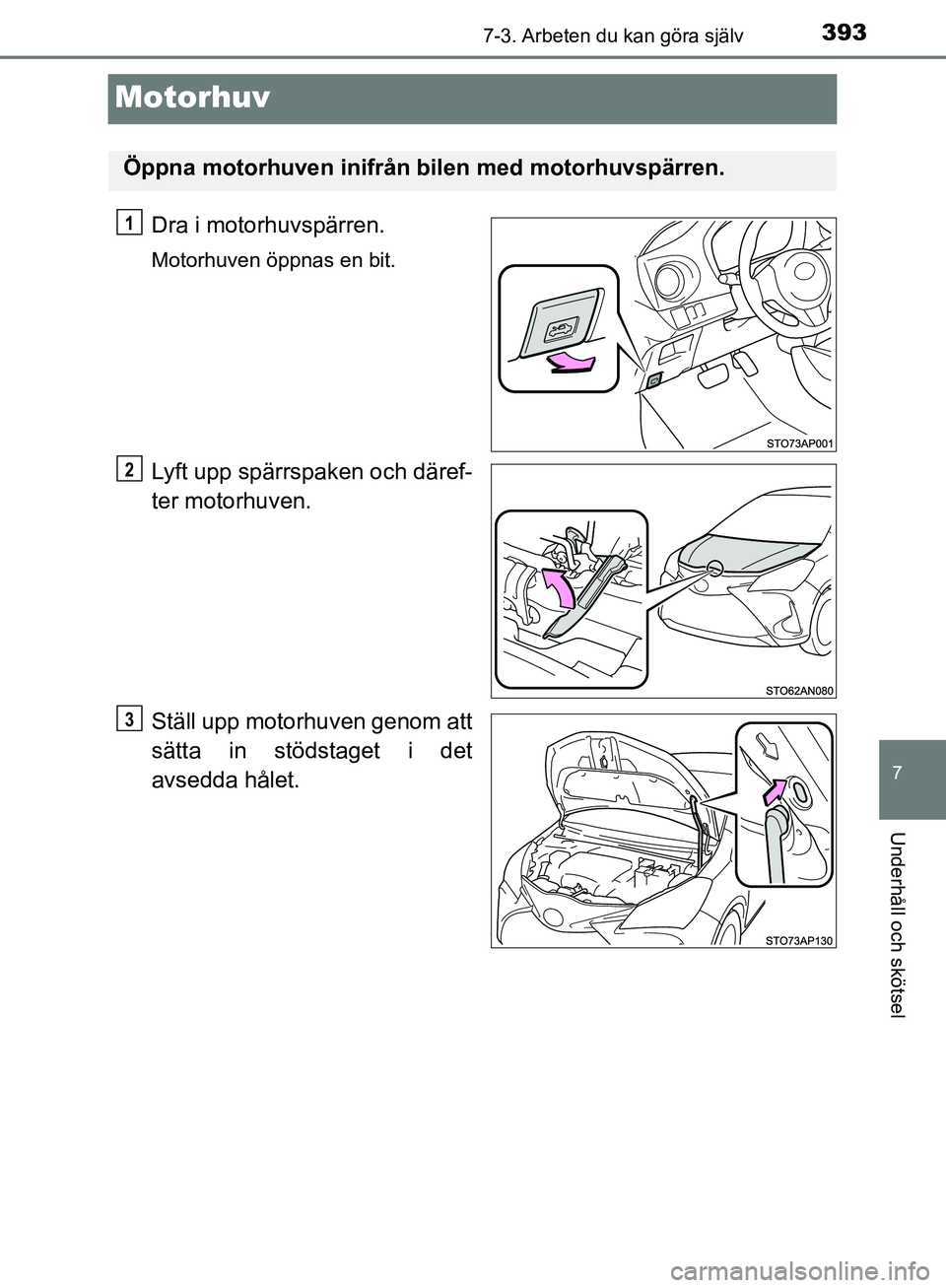 TOYOTA YARIS HATCHBACK 2017 Bruksanvisningar (in Swedish) 3937-3. Arbeten du kan göra själv
7
Underhåll och skötsel
YARIS_HV_OM_Europe_OM52J66SE
Motorhuv
Dra i motorhuvspärren.
Motorhuven öppnas en bit.
Lyft upp spärrspaken och däref-
ter motorhuven. TOYOTA YARIS HATCHBACK 2017 Bruksanvisningar (in Swedish) 3937-3. Arbeten du kan göra själv
7
Underhåll och skötsel
YARIS_HV_OM_Europe_OM52J66SE
Motorhuv
Dra i motorhuvspärren.
Motorhuven öppnas en bit.
Lyft upp spärrspaken och däref-
ter motorhuven.