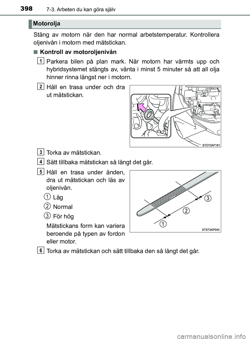 TOYOTA YARIS HATCHBACK 2017 Bruksanvisningar (in Swedish) 3987-3. Arbeten du kan göra själv
YARIS_HV_OM_Europe_OM52J66SE
Stäng av motorn när den har normal arbetstemperatur. Kontrollera
oljenivån i motorn med mätstickan.
nKontroll av motoroljenivånPar TOYOTA YARIS HATCHBACK 2017 Bruksanvisningar (in Swedish) 3987-3. Arbeten du kan göra själv
YARIS_HV_OM_Europe_OM52J66SE
Stäng av motorn när den har normal arbetstemperatur. Kontrollera
oljenivån i motorn med mätstickan.
nKontroll av motoroljenivånPar