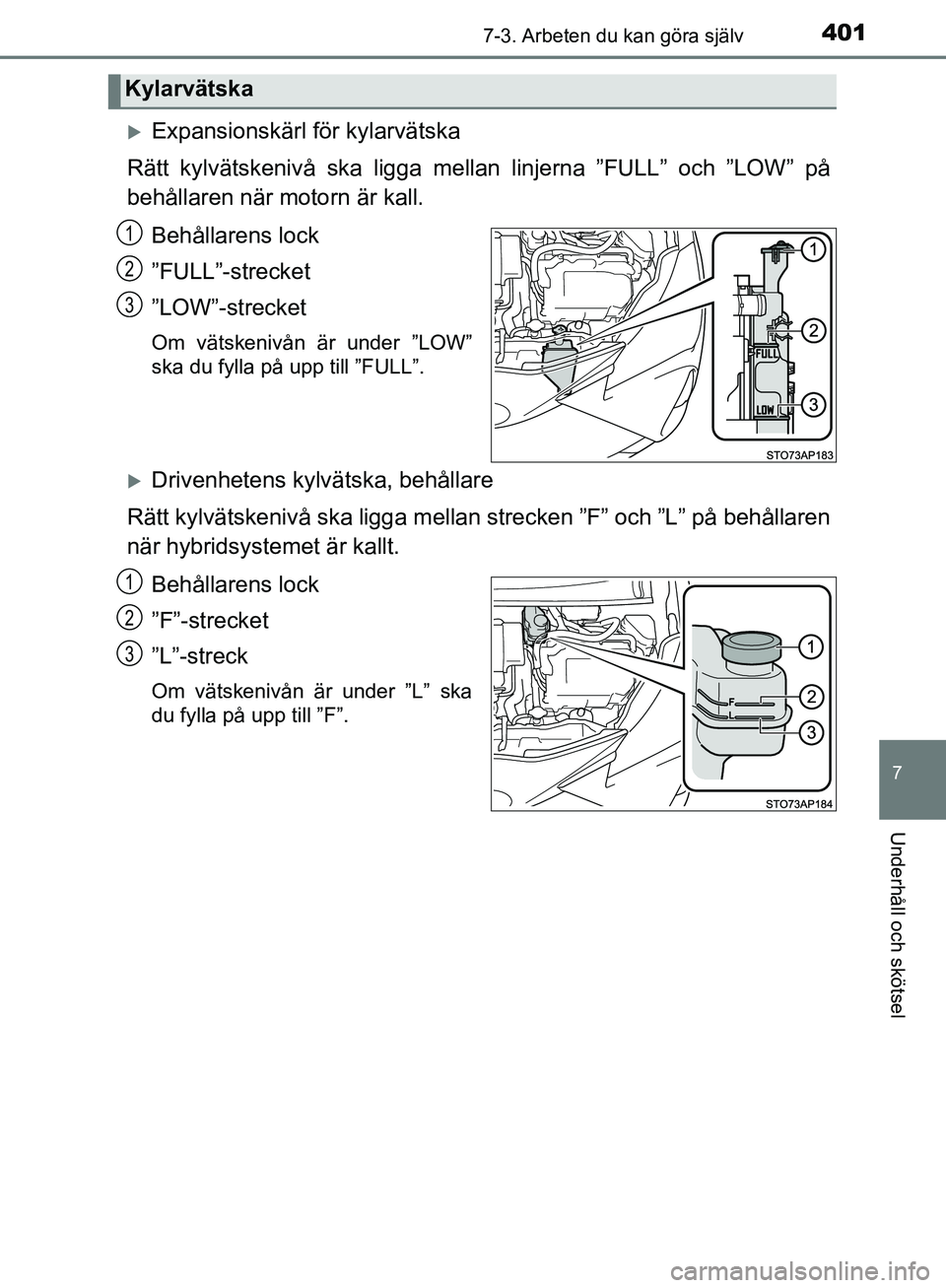 TOYOTA YARIS HATCHBACK 2017  Bruksanvisningar (in Swedish) 4017-3. Arbeten du kan göra själv
7
Underhåll och skötsel
YARIS_HV_OM_Europe_OM52J66SE
Expansionskärl för kylarvätska
Rätt kylvätskenivå ska ligga me llan linjerna ”FULL” och ”LOW
