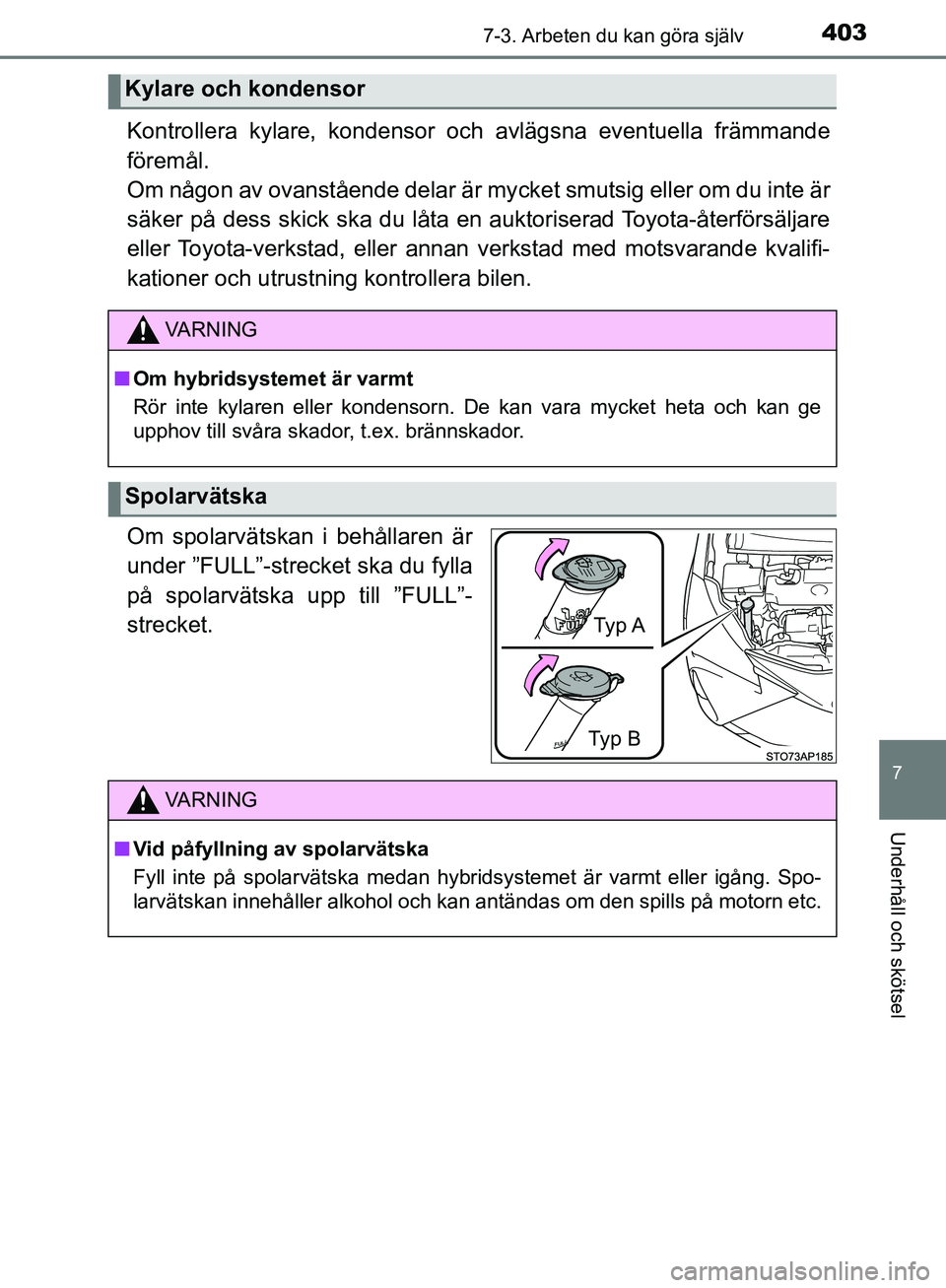TOYOTA YARIS HATCHBACK 2017  Bruksanvisningar (in Swedish) 4037-3. Arbeten du kan göra själv
7
Underhåll och skötsel
YARIS_HV_OM_Europe_OM52J66SE
Kontrollera kylare, kondensor och avlägsna eventuella främmande
föremål. 
Om någon av ovanstående delar