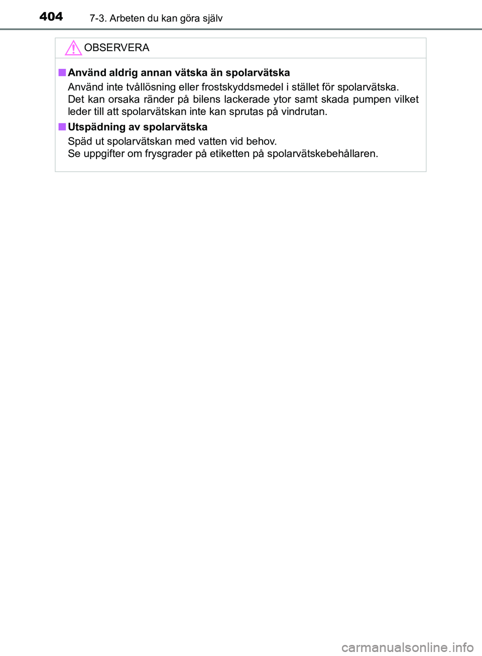 TOYOTA YARIS HATCHBACK 2017  Bruksanvisningar (in Swedish) 4047-3. Arbeten du kan göra själv
YARIS_HV_OM_Europe_OM52J66SE
OBSERVERA
nAnvänd aldrig annan vätska än spolarvätska
Använd inte tvållösning eller frostskyddsmedel i stället för spolarväts