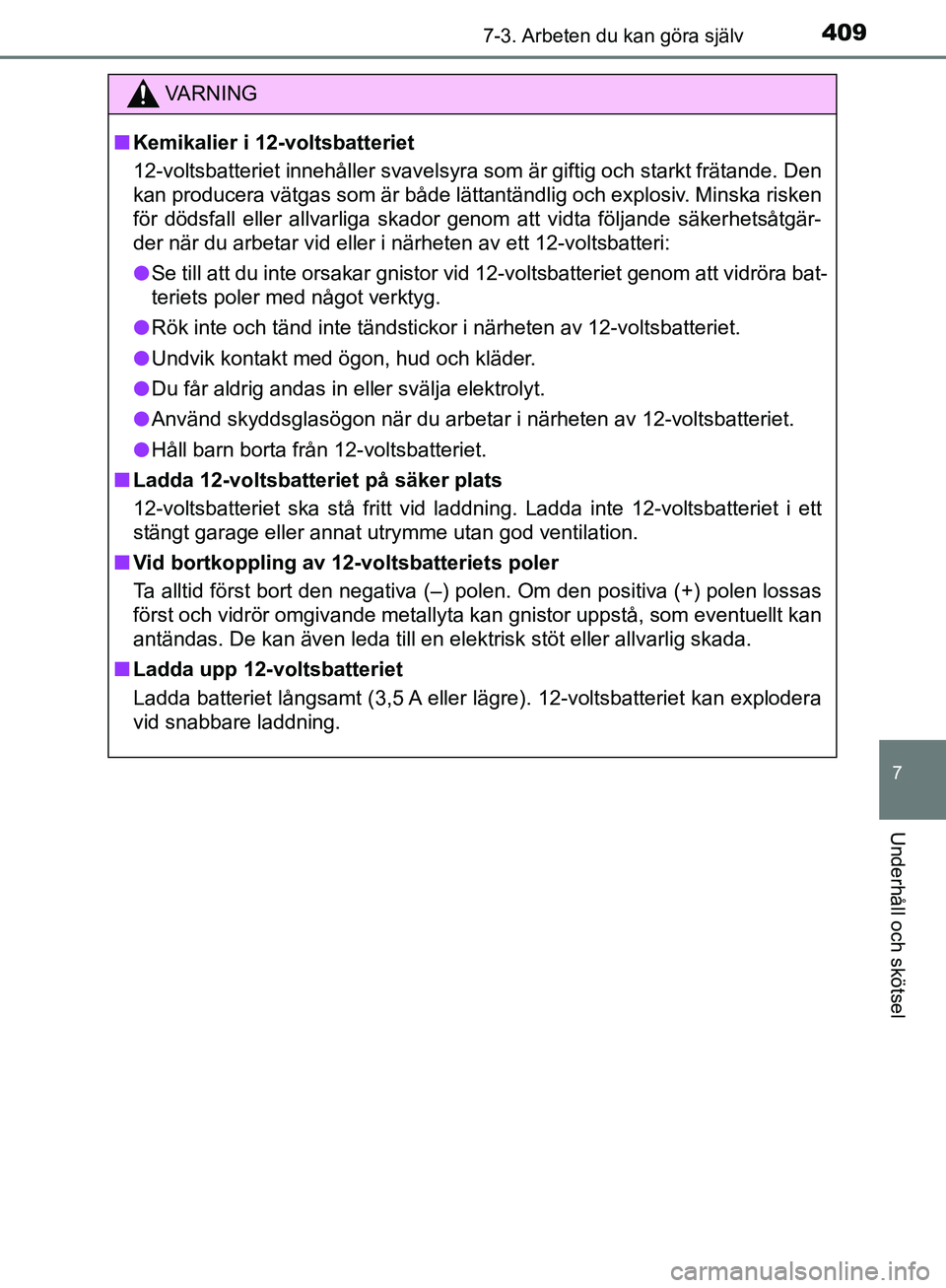 TOYOTA YARIS HATCHBACK 2017  Bruksanvisningar (in Swedish) 4097-3. Arbeten du kan göra själv
7
Underhåll och skötsel
YARIS_HV_OM_Europe_OM52J66SE
VA R N I N G
nKemikalier i 12-voltsbatteriet
12-voltsbatteriet innehåller svavelsyra som är giftig och star