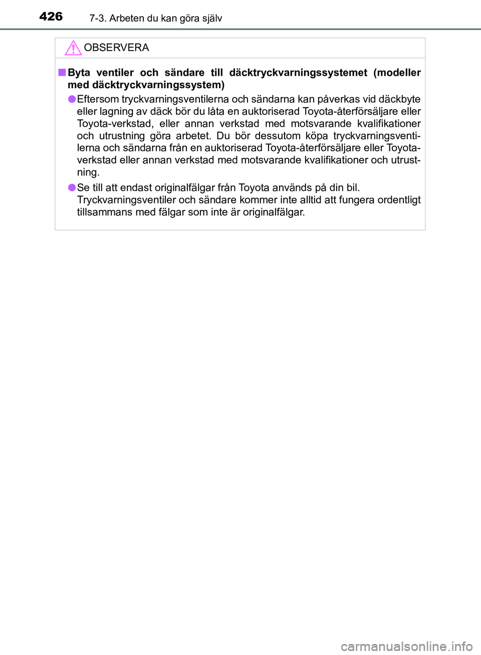 TOYOTA YARIS HATCHBACK 2017  Bruksanvisningar (in Swedish) 4267-3. Arbeten du kan göra själv
YARIS_HV_OM_Europe_OM52J66SE
OBSERVERA
nByta ventiler och sändare till  däcktryckvarningssystemet (modeller
med däcktryckvarningssystem)
l Eftersom tryckvarnings