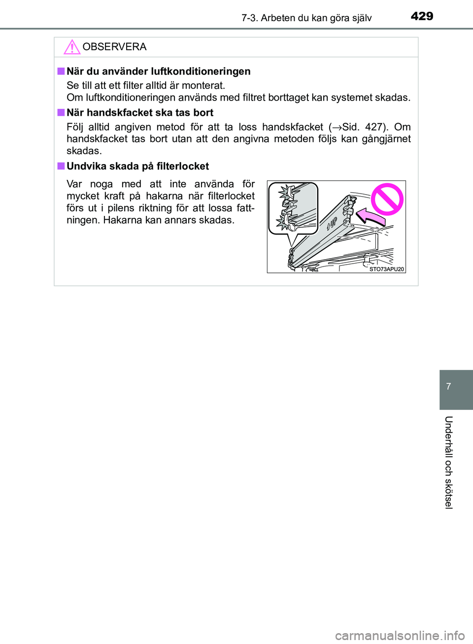 TOYOTA YARIS HATCHBACK 2017  Bruksanvisningar (in Swedish) 4297-3. Arbeten du kan göra själv
7
Underhåll och skötsel
YARIS_HV_OM_Europe_OM52J66SE
OBSERVERA
nNär du använder luftkonditioneringen
Se till att ett filter alltid är monterat.
Om luftkonditio