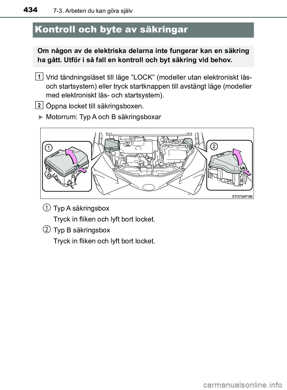 TOYOTA YARIS HATCHBACK 2017  Bruksanvisningar (in Swedish) 4347-3. Arbeten du kan göra själv
YARIS_HV_OM_Europe_OM52J66SE
Kontroll och byte av säkringar
Vrid tändningslåset till läge ”LOCK” (modeller utan elektroniskt lås-
och startsystem) eller tr