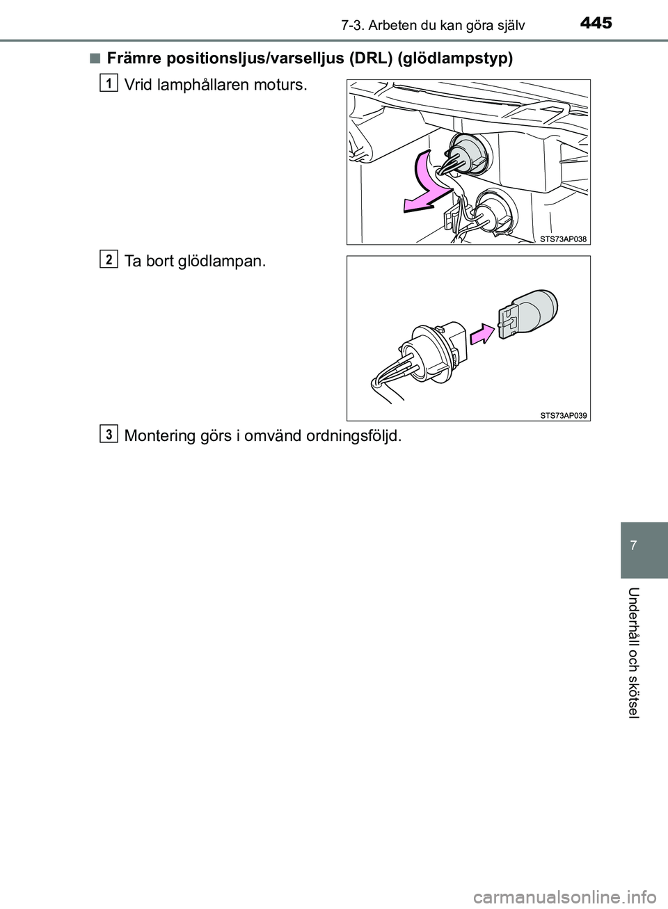 TOYOTA YARIS HATCHBACK 2017  Bruksanvisningar (in Swedish) 4457-3. Arbeten du kan göra själv
7
Underhåll och skötsel
YARIS_HV_OM_Europe_OM52J66SEn
Främre positionsljus/varse
lljus (DRL) (glödlampstyp)
Vrid lamphållaren moturs.
Ta bort glödlampan.
Mont