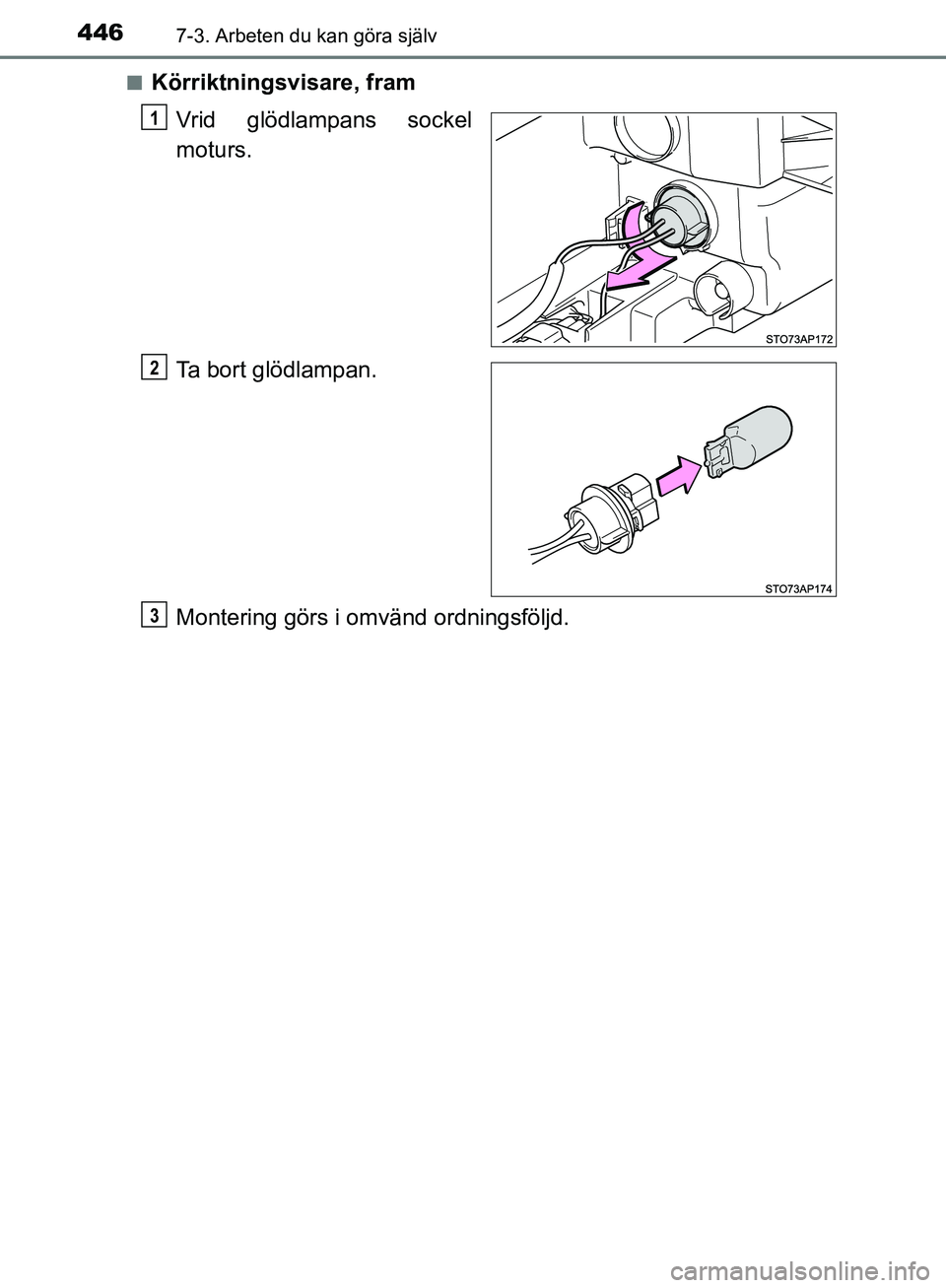 TOYOTA YARIS HATCHBACK 2017  Bruksanvisningar (in Swedish) 4467-3. Arbeten du kan göra själv
YARIS_HV_OM_Europe_OM52J66SEn
Körriktningsvisare, fram
Vrid glödlampans sockel
moturs.
Ta bort glödlampan.
Montering görs i omvänd ordningsföljd.
1
2
3
OM52J6