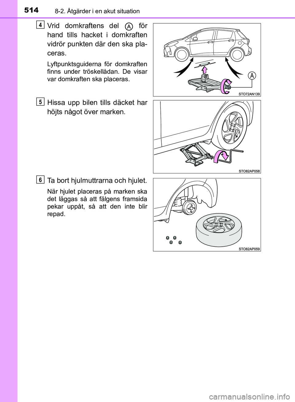 TOYOTA YARIS HATCHBACK 2017 Bruksanvisningar (in Swedish) 5148-2. Åtgärder i en akut situation
YARIS_HV_OM_Europe_OM52J66SE
Vrid domkraftens del för
hand tills hacket i domkraften
vidrör punkten där den ska pla-
ceras.
Lyftpunktsguiderna för domkraft TOYOTA YARIS HATCHBACK 2017 Bruksanvisningar (in Swedish) 5148-2. Åtgärder i en akut situation
YARIS_HV_OM_Europe_OM52J66SE
Vrid domkraftens del för
hand tills hacket i domkraften
vidrör punkten där den ska pla-
ceras.
Lyftpunktsguiderna för domkraft