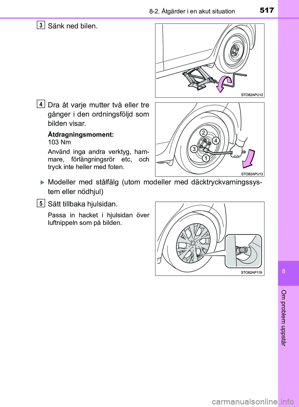 TOYOTA YARIS HATCHBACK 2017 Bruksanvisningar (in Swedish) 5178-2. Åtgärder i en akut situation
8
Om problem uppstår
YARIS_HV_OM_Europe_OM52J66SE
Sänk ned bilen.
Dra åt varje mutter två eller tre
gånger i den ordningsföljd som
bilden visar.
Åtdragnin TOYOTA YARIS HATCHBACK 2017 Bruksanvisningar (in Swedish) 5178-2. Åtgärder i en akut situation
8
Om problem uppstår
YARIS_HV_OM_Europe_OM52J66SE
Sänk ned bilen.
Dra åt varje mutter två eller tre
gånger i den ordningsföljd som
bilden visar.
Åtdragnin