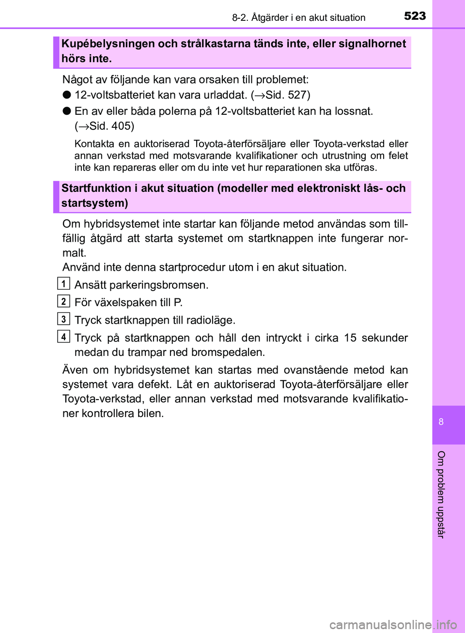 TOYOTA YARIS HATCHBACK 2017 Bruksanvisningar (in Swedish) 5238-2. Åtgärder i en akut situation
8
Om problem uppstår
YARIS_HV_OM_Europe_OM52J66SE
Något av följande kan vara orsaken till problemet:
l12-voltsbatteriet kan vara urladdat. (→ Sid. 527)
l En TOYOTA YARIS HATCHBACK 2017 Bruksanvisningar (in Swedish) 5238-2. Åtgärder i en akut situation
8
Om problem uppstår
YARIS_HV_OM_Europe_OM52J66SE
Något av följande kan vara orsaken till problemet:
l12-voltsbatteriet kan vara urladdat. (→ Sid. 527)
l En