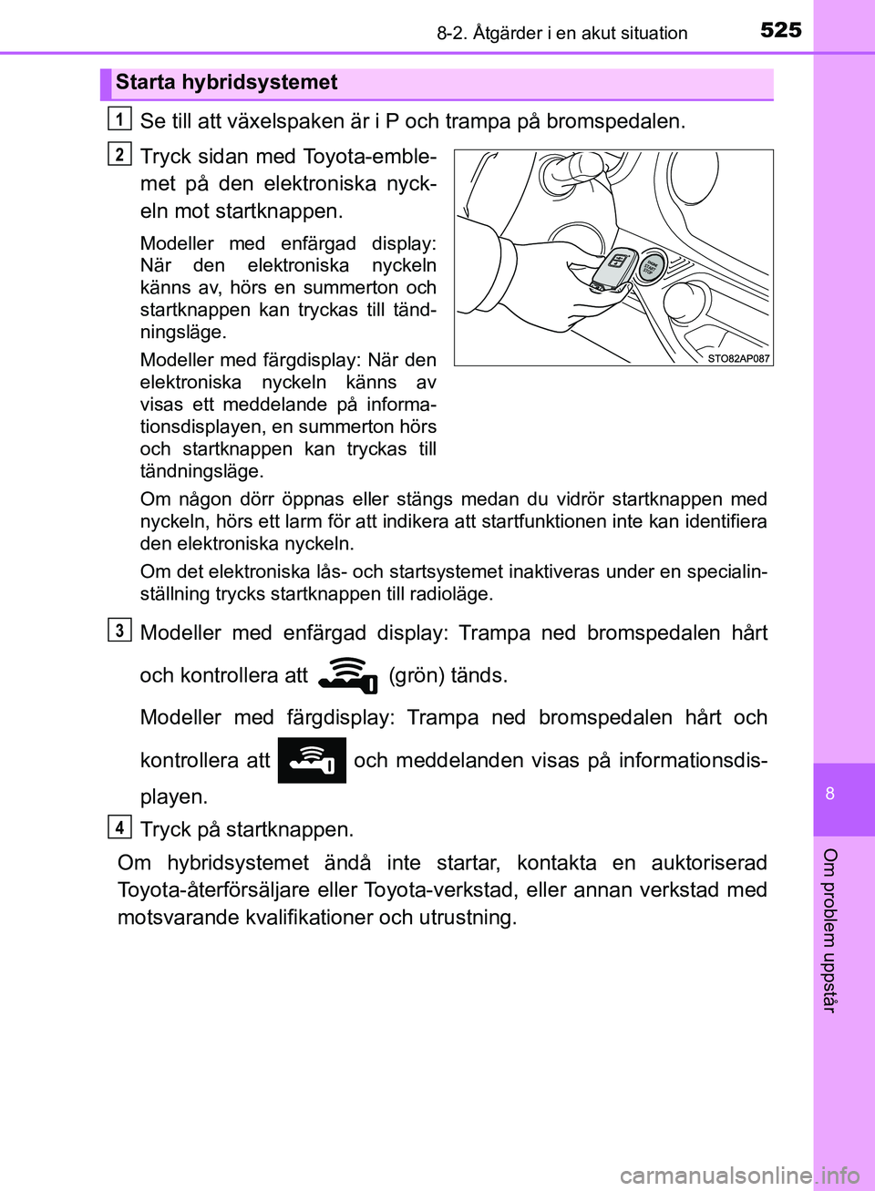 TOYOTA YARIS HATCHBACK 2017 Bruksanvisningar (in Swedish) 5258-2. Åtgärder i en akut situation
8
Om problem uppstår
YARIS_HV_OM_Europe_OM52J66SE
Se till att växelspaken är i P och trampa på bromspedalen.
Tryck sidan med Toyota-emble-
met på den elektr TOYOTA YARIS HATCHBACK 2017 Bruksanvisningar (in Swedish) 5258-2. Åtgärder i en akut situation
8
Om problem uppstår
YARIS_HV_OM_Europe_OM52J66SE
Se till att växelspaken är i P och trampa på bromspedalen.
Tryck sidan med Toyota-emble-
met på den elektr