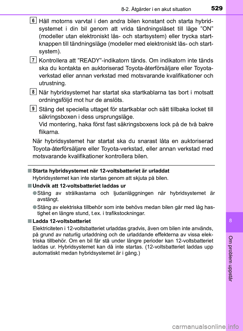 TOYOTA YARIS HATCHBACK 2017 Bruksanvisningar (in Swedish) 5298-2. Åtgärder i en akut situation
8
Om problem uppstår
YARIS_HV_OM_Europe_OM52J66SE
Håll motorns varvtal i den andra bilen konstant och starta hybrid-
systemet i din bil genom att vrida tändni TOYOTA YARIS HATCHBACK 2017 Bruksanvisningar (in Swedish) 5298-2. Åtgärder i en akut situation
8
Om problem uppstår
YARIS_HV_OM_Europe_OM52J66SE
Håll motorns varvtal i den andra bilen konstant och starta hybrid-
systemet i din bil genom att vrida tändni