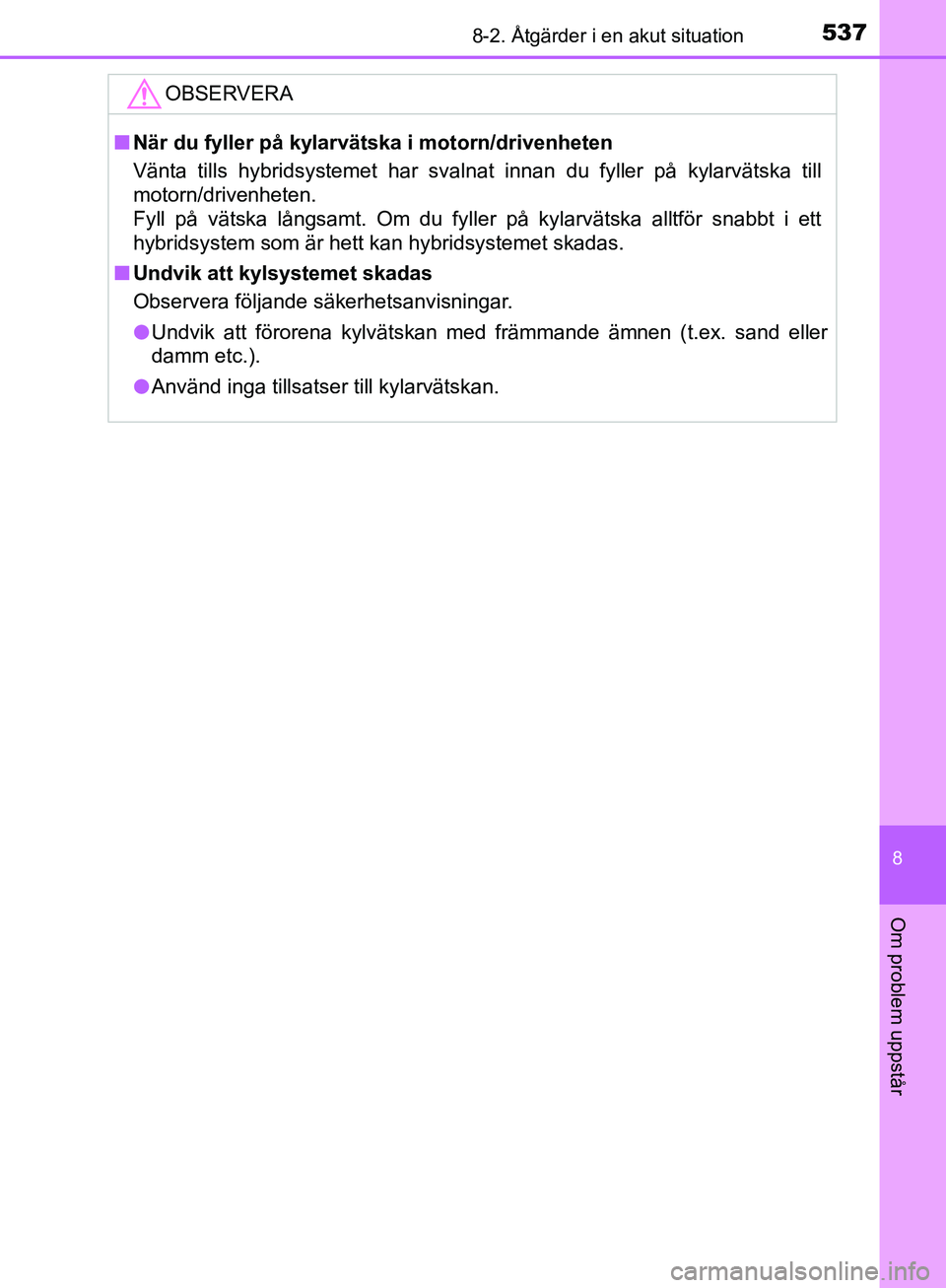 TOYOTA YARIS HATCHBACK 2017 Bruksanvisningar (in Swedish) 5378-2. Åtgärder i en akut situation
8
Om problem uppstår
YARIS_HV_OM_Europe_OM52J66SE
OBSERVERA
nNär du fyller på kylar vätska i motorn/drivenheten
Vänta tills hybridsystemet har svalnat innan TOYOTA YARIS HATCHBACK 2017 Bruksanvisningar (in Swedish) 5378-2. Åtgärder i en akut situation
8
Om problem uppstår
YARIS_HV_OM_Europe_OM52J66SE
OBSERVERA
nNär du fyller på kylar vätska i motorn/drivenheten
Vänta tills hybridsystemet har svalnat innan