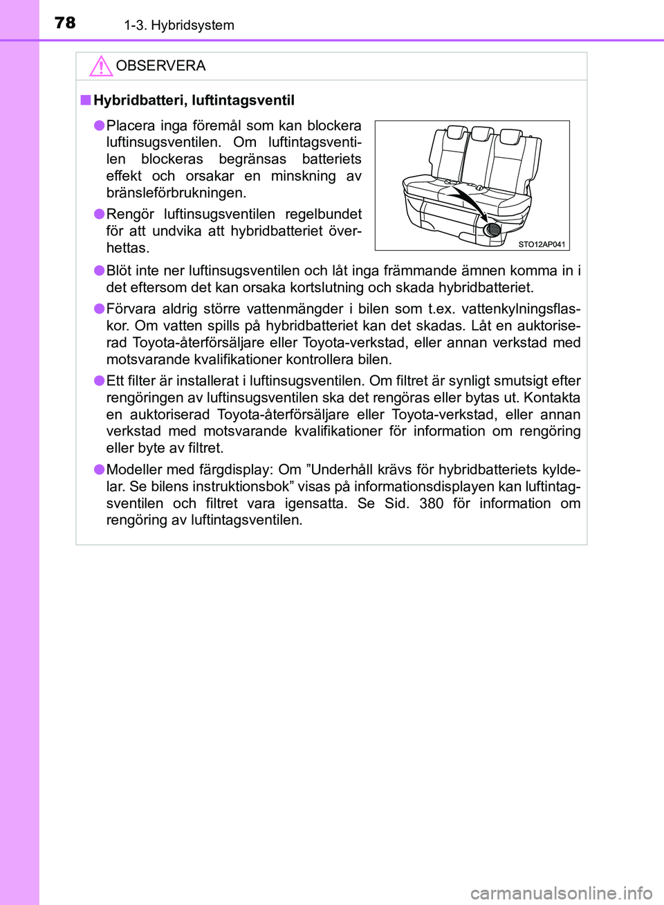 TOYOTA YARIS HATCHBACK 2017 Bruksanvisningar (in Swedish) 781-3. Hybridsystem
YARIS_HV_OM_Europe_OM52J66SE
OBSERVERA
nHybridbatteri, luftintagsventil
l Blöt inte ner luftinsugsventilen och låt inga främmande ämnen komma in i
det eftersom det kan orsaka k TOYOTA YARIS HATCHBACK 2017 Bruksanvisningar (in Swedish) 781-3. Hybridsystem
YARIS_HV_OM_Europe_OM52J66SE
OBSERVERA
nHybridbatteri, luftintagsventil
l Blöt inte ner luftinsugsventilen och låt inga främmande ämnen komma in i
det eftersom det kan orsaka k