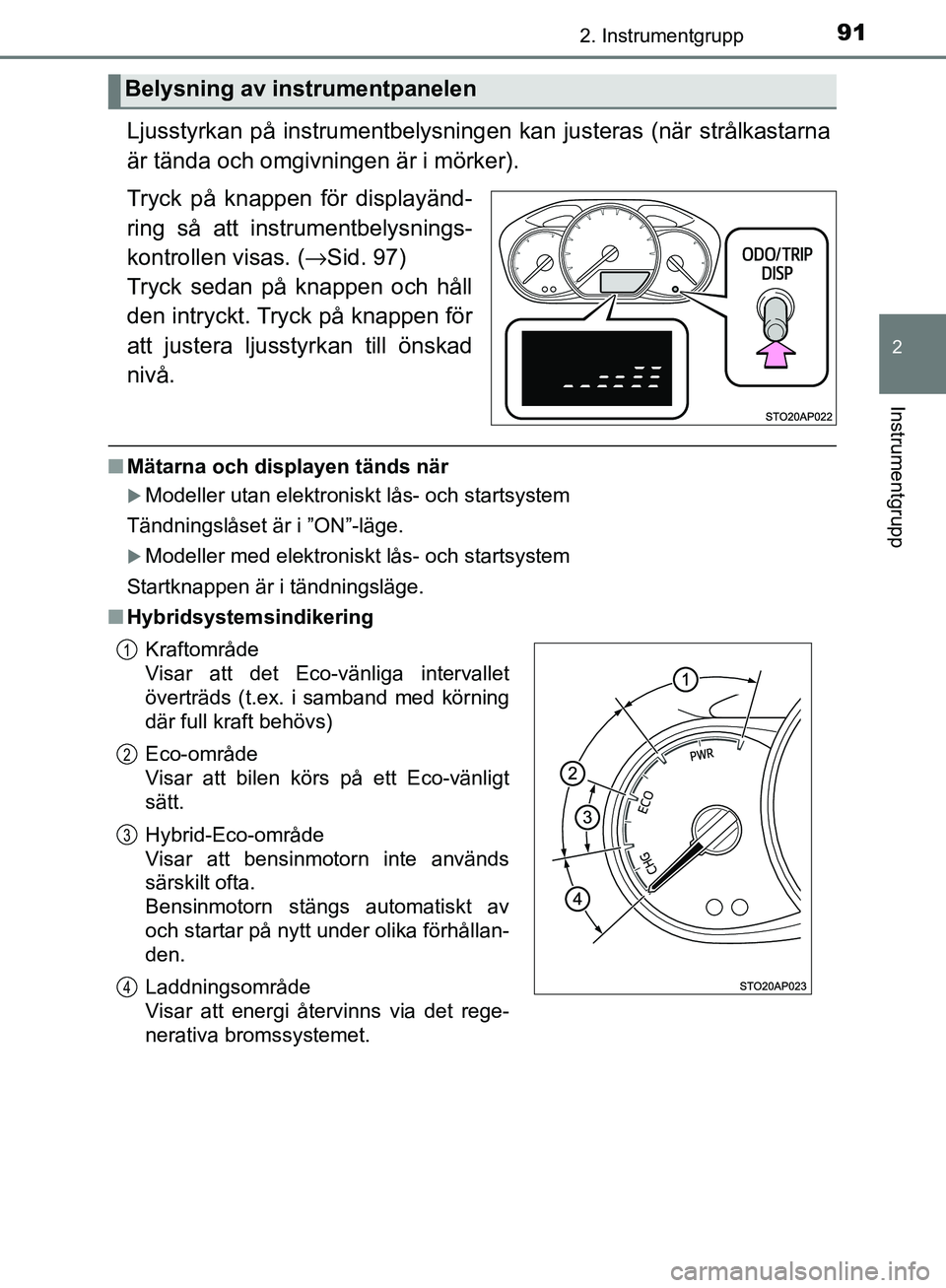 TOYOTA YARIS HATCHBACK 2017 Bruksanvisningar (in Swedish) 912. Instrumentgrupp
2
Instrumentgrupp
YARIS_HV_OM_Europe_OM52J66SE
Ljusstyrkan på instrumentbelysningen kan justeras (när strålkastarna
är tända och omgivningen är i mörker).
Tryck på knappen TOYOTA YARIS HATCHBACK 2017 Bruksanvisningar (in Swedish) 912. Instrumentgrupp
2
Instrumentgrupp
YARIS_HV_OM_Europe_OM52J66SE
Ljusstyrkan på instrumentbelysningen kan justeras (när strålkastarna
är tända och omgivningen är i mörker).
Tryck på knappen