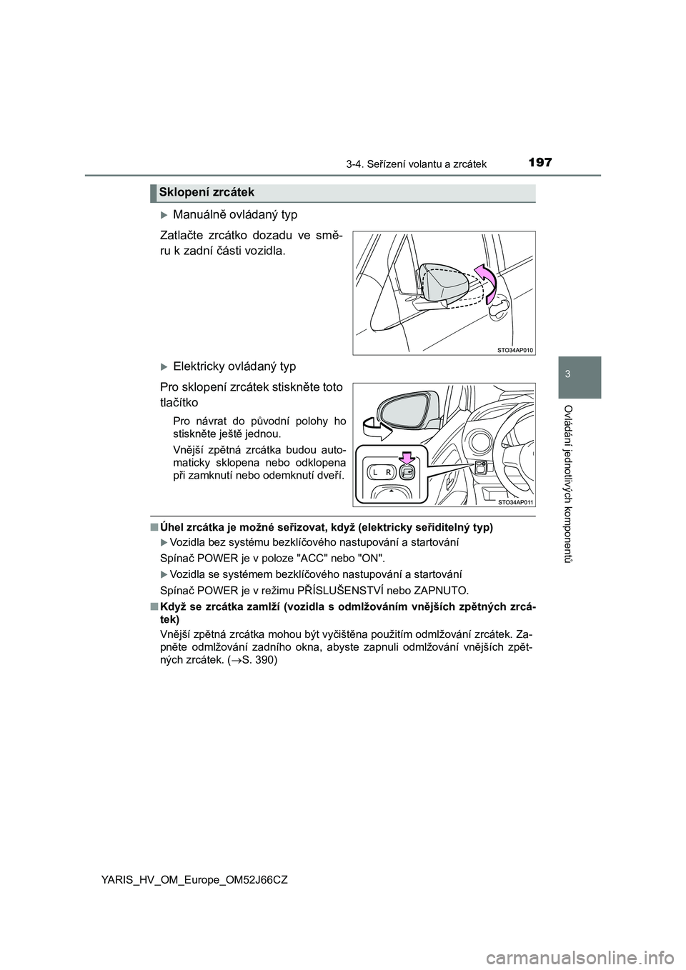 TOYOTA YARIS HATCHBACK 2017  Návod na použití (in Czech) 1973-4. Seřízení volantu a zrcátek
3
Ovládání jednotlivých komponentů
YARIS_HV_OM_Europe_OM52J66CZ
Manuálně ovládaný typ
Zatlačte  zrcátko  dozadu  ve  smě-
ru k zadní části vozi