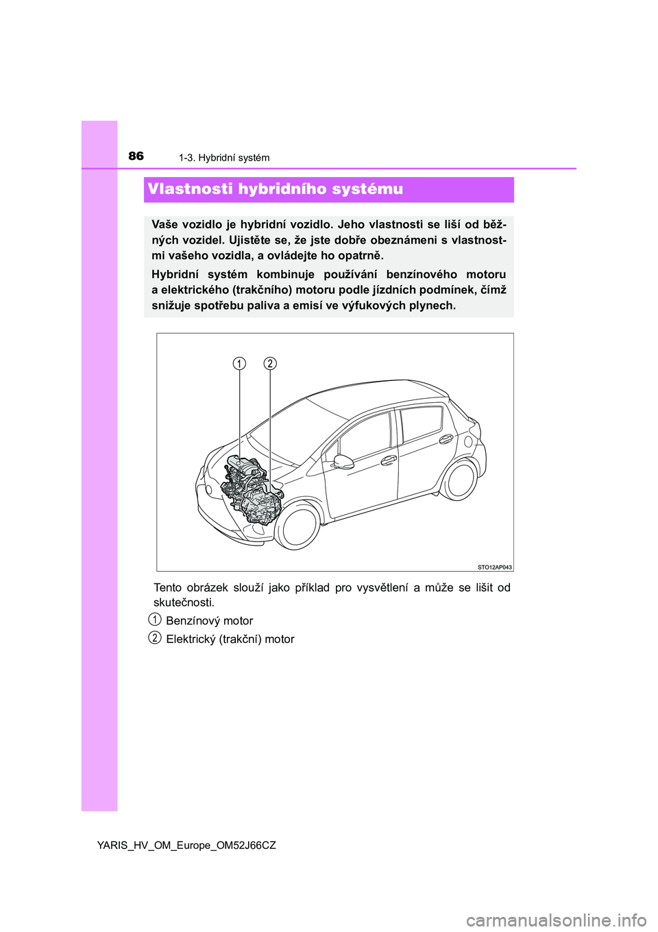 TOYOTA YARIS HATCHBACK 2017  Návod na použití (in Czech) 861-3. Hybridní systém
YARIS_HV_OM_Europe_OM52J66CZ
Vlastnosti hybridního systému
Tento  obrázek  slouží  jako  příklad  pro  vysvětlení  a  může  se  lišit  od
skutečnosti.
Benzínový