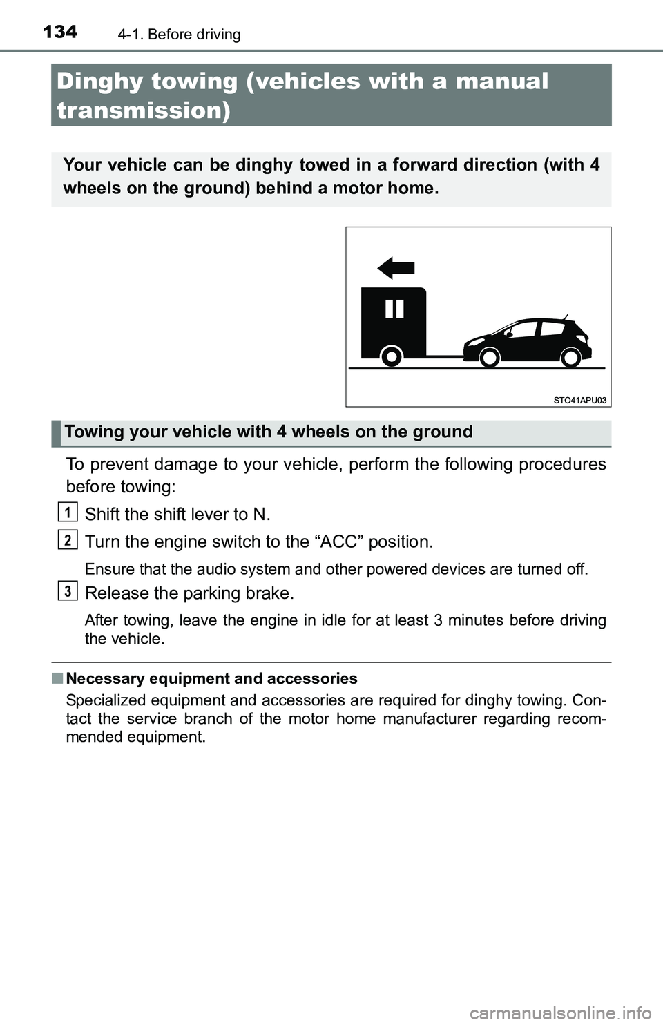 TOYOTA YARIS HATCHBACK 2016  Owners Manual 1344-1. Before driving
Dinghy towing (vehicles with a manual 
transmission)
To prevent damage to your vehicle, perform the following procedures
before towing:Shift the shift lever to N.
Turn the engin