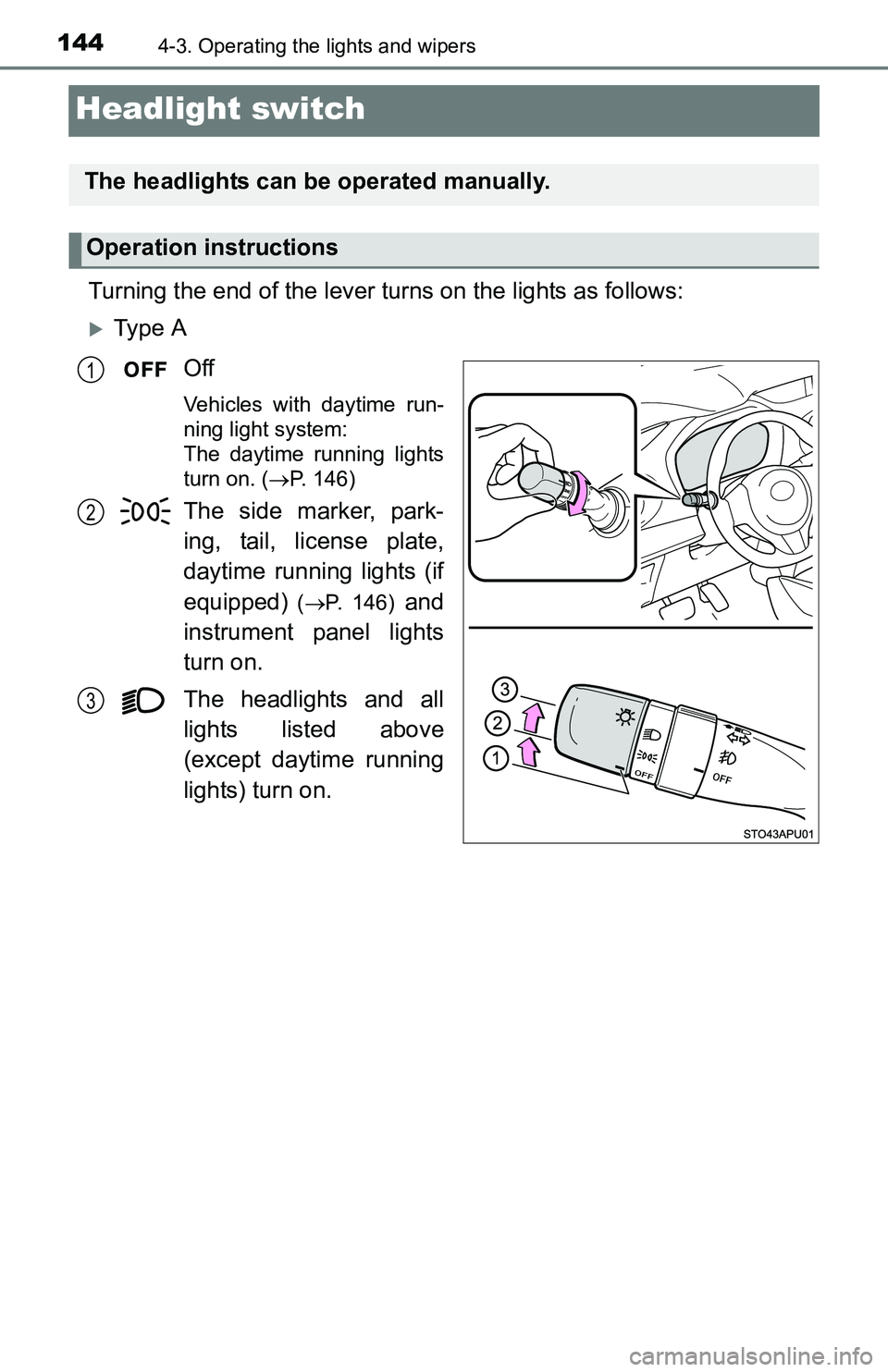 TOYOTA YARIS HATCHBACK 2016  Owners Manual 1444-3. Operating the lights and wipers
Headlight switch
Turning the end of the lever turns on the lights as follows:
Ty p e  AOff
Vehicles with daytime run-
ning light system: 
The daytime running